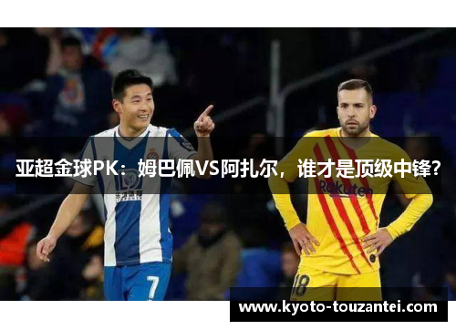 亚超金球PK：姆巴佩VS阿扎尔，谁才是顶级中锋？